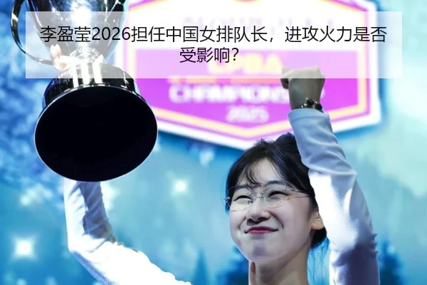 李盈莹2026担任中国女排队长，进攻火力是否受影响？